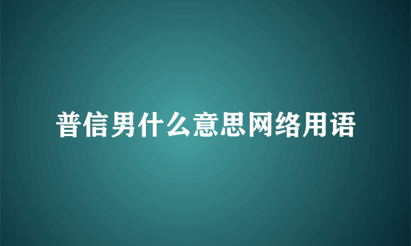 普信男什么意思网络用语