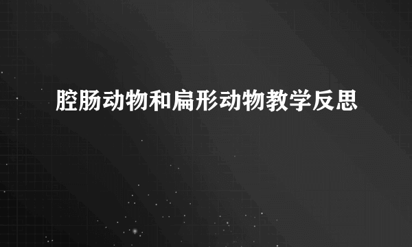 腔肠动物和扁形动物教学反思