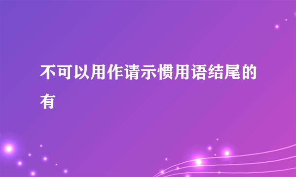 不可以用作请示惯用语结尾的有