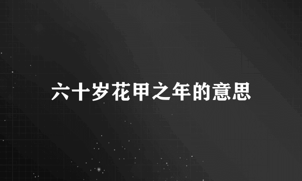 六十岁花甲之年的意思
