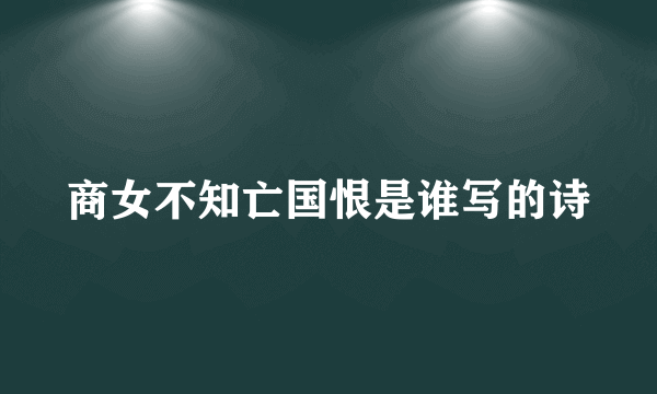 商女不知亡国恨是谁写的诗