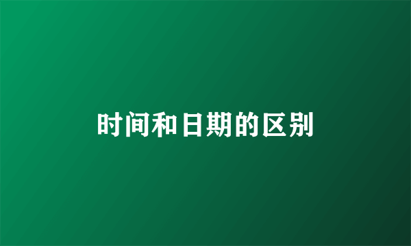 时间和日期的区别