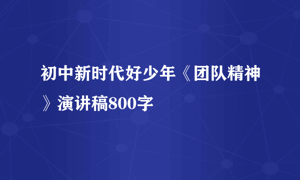 初中新时代好少年《团队精神》演讲稿800字
