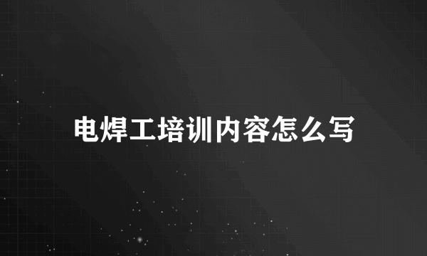 电焊工培训内容怎么写