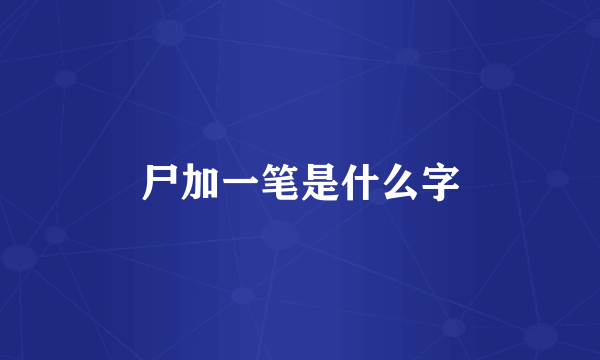 尸加一笔是什么字