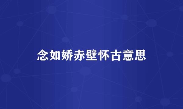 念如娇赤壁怀古意思