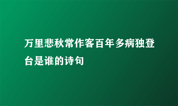 万里悲秋常作客百年多病独登台是谁的诗句