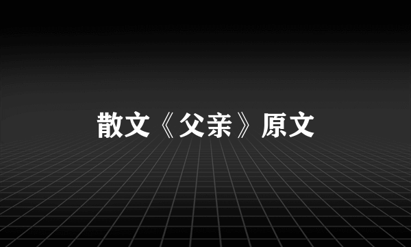 散文《父亲》原文