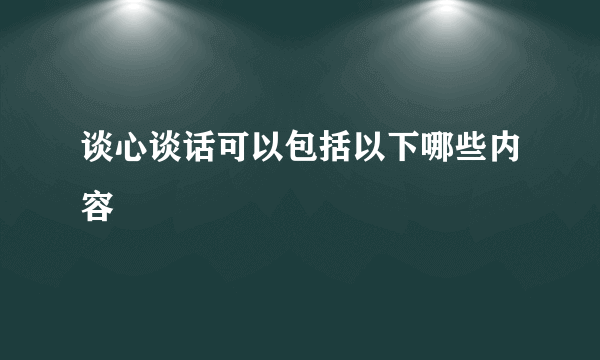谈心谈话可以包括以下哪些内容