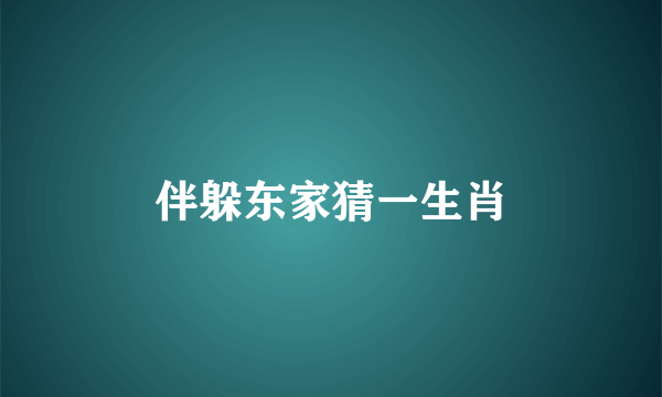 伴躲东家猜一生肖