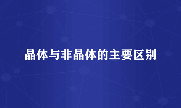晶体与非晶体的主要区别