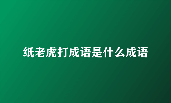 纸老虎打成语是什么成语
