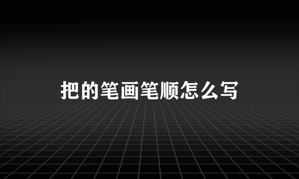 把的笔画笔顺怎么写