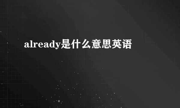 already是什么意思英语