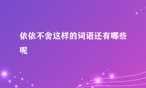 依依不舍这样的词语还有哪些呢