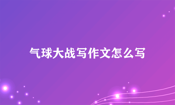 气球大战写作文怎么写