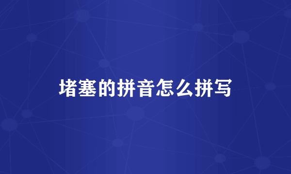 堵塞的拼音怎么拼写
