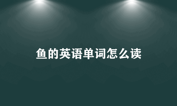鱼的英语单词怎么读