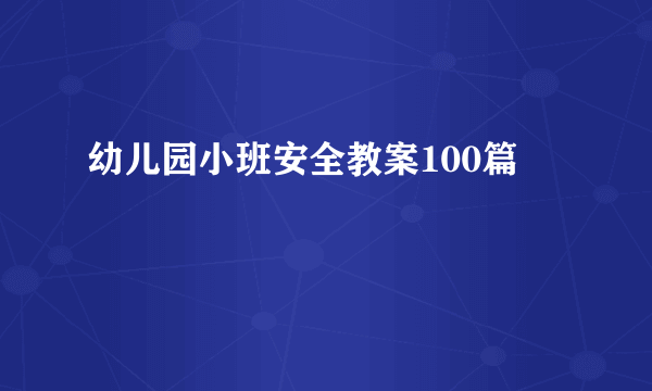 幼儿园小班安全教案100篇