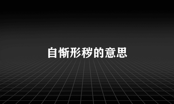 自惭形秽的意思