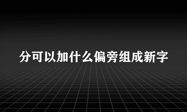 分可以加什么偏旁组成新字