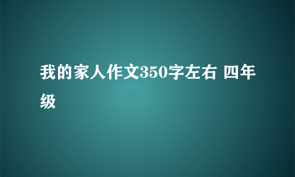 我的家人作文350字左右 四年级