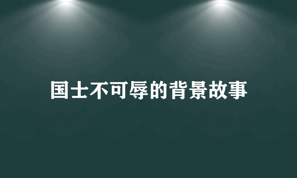 国士不可辱的背景故事