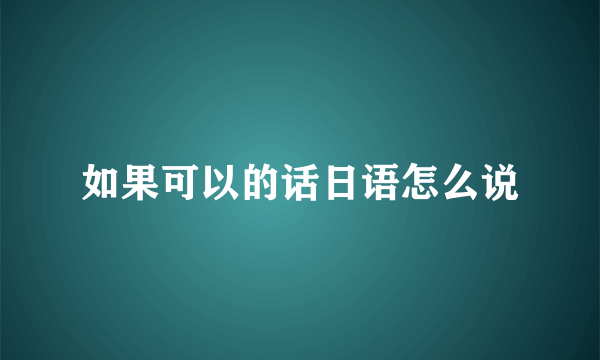 如果可以的话日语怎么说