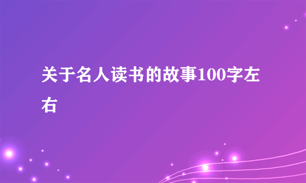 关于名人读书的故事100字左右