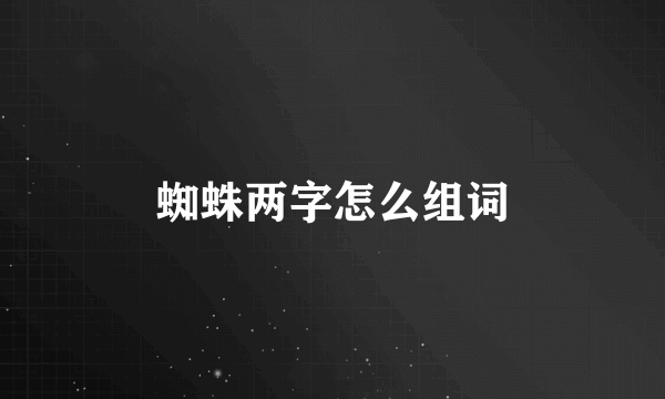 蜘蛛两字怎么组词