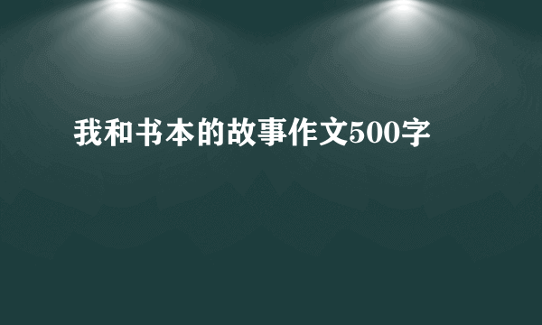 我和书本的故事作文500字