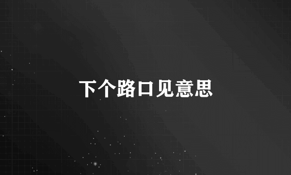 下个路口见意思