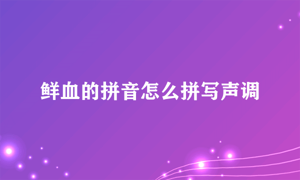 鲜血的拼音怎么拼写声调