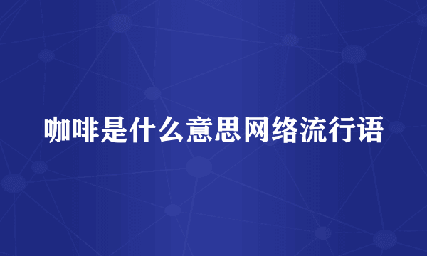 咖啡是什么意思网络流行语
