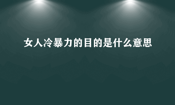 女人冷暴力的目的是什么意思