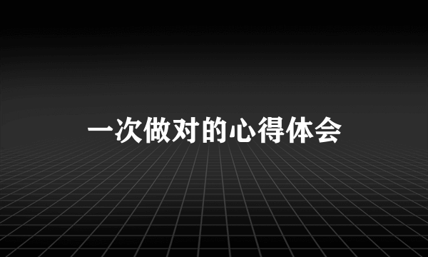 一次做对的心得体会