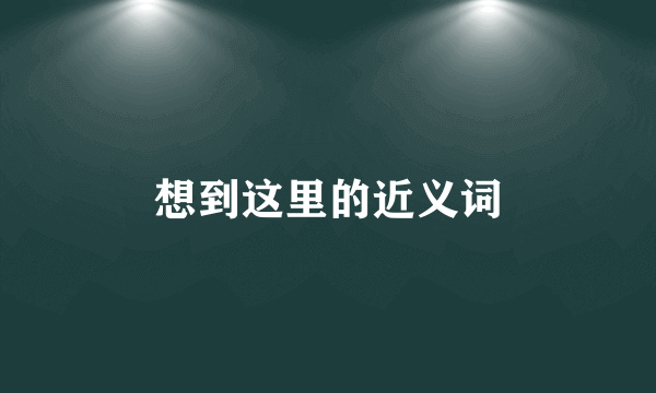 想到这里的近义词