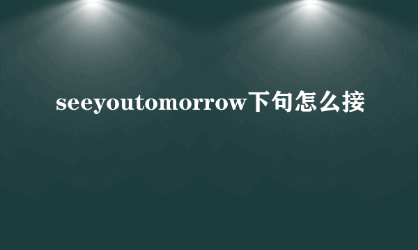 seeyoutomorrow下句怎么接