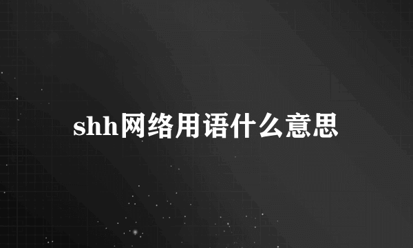 shh网络用语什么意思