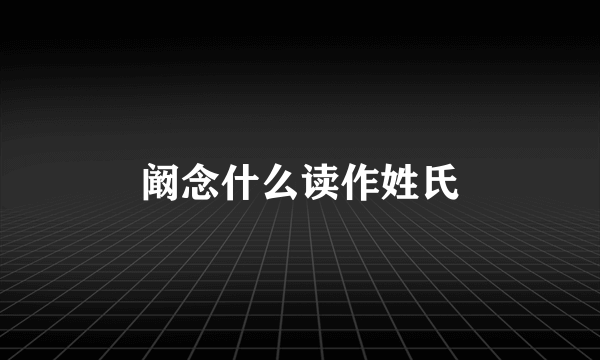 阚念什么读作姓氏