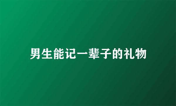 男生能记一辈子的礼物