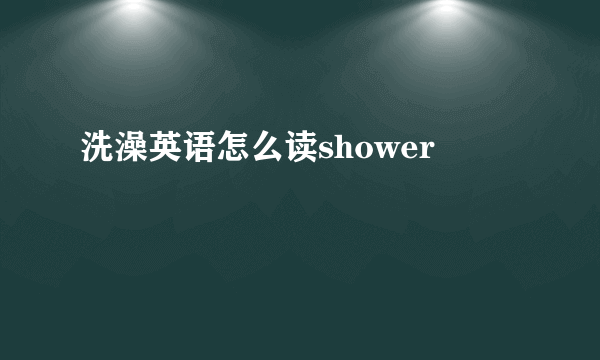 洗澡英语怎么读shower