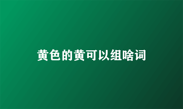 黄色的黄可以组啥词