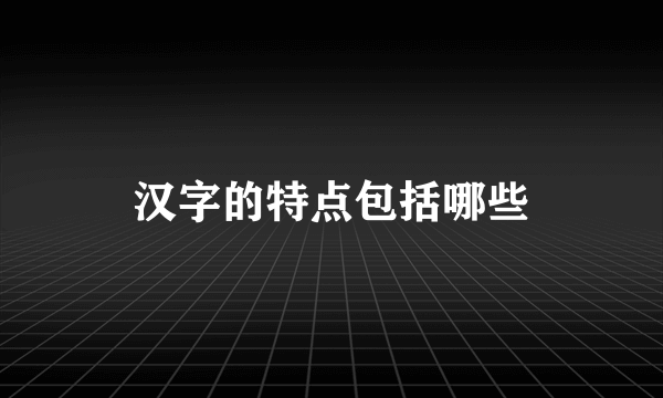 汉字的特点包括哪些