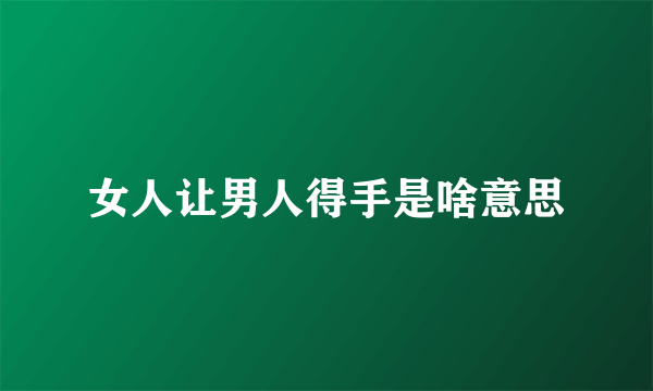 女人让男人得手是啥意思