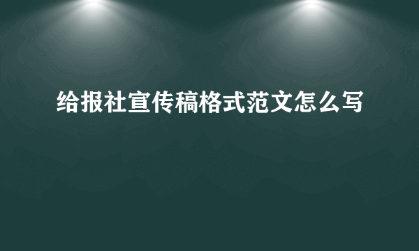 给报社宣传稿格式范文怎么写