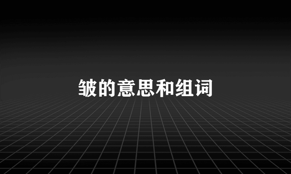 皱的意思和组词