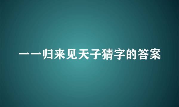 一一归来见天子猜字的答案