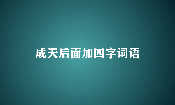 成天后面加四字词语