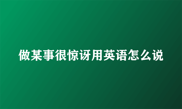 做某事很惊讶用英语怎么说